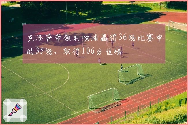 克洛普带领利物浦赢得36场比赛中的35场，取得106分佳绩