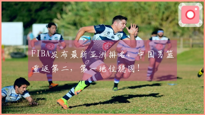 FIBA发布最新亚洲排名，中国男篮重返第二，第一地位稳固！