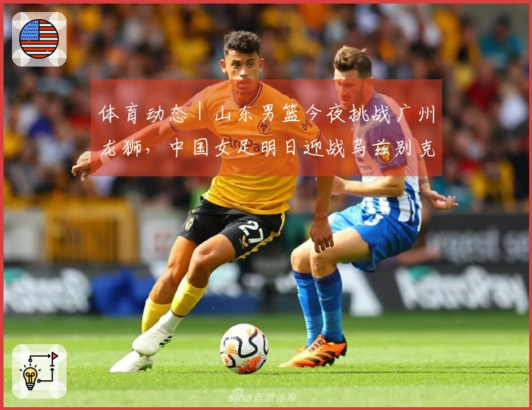 体育动态｜山东男篮今夜挑战广州龙狮，中国女足明日迎战乌兹别克斯坦