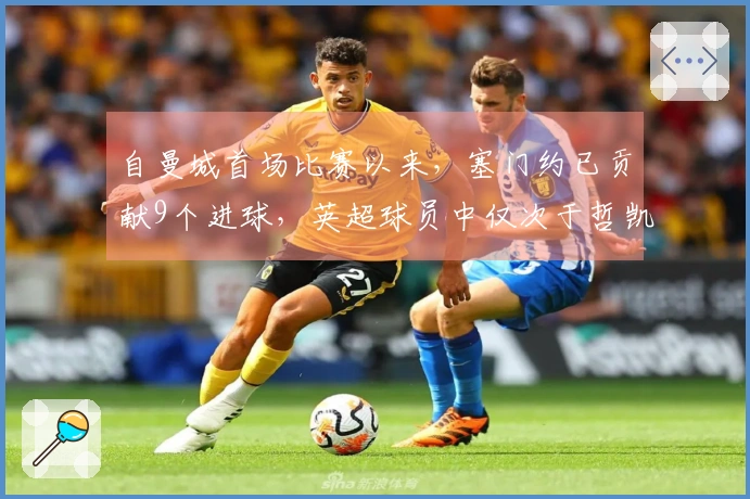 自曼城首场比赛以来，塞门约已贡献9个进球，英超球员中仅次于哲凯赖什