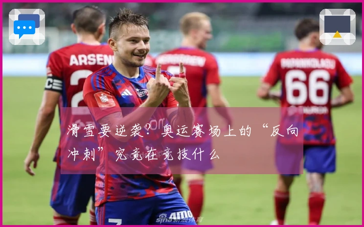 滑雪要逆袭？奥运赛场上的“反向冲刺”究竟在竞技什么