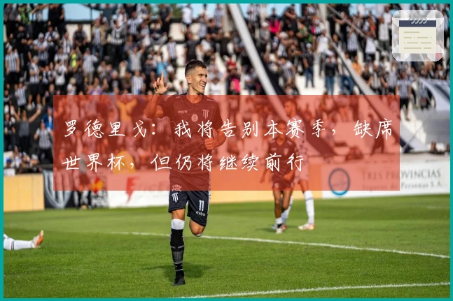 罗德里戈：我将告别本赛季，缺席世界杯，但仍将继续前行