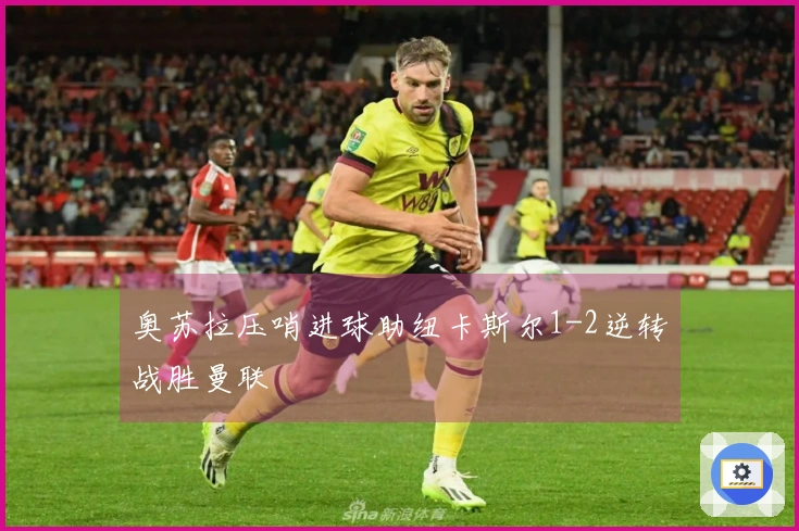 奥苏拉压哨进球助纽卡斯尔1-2逆转战胜曼联