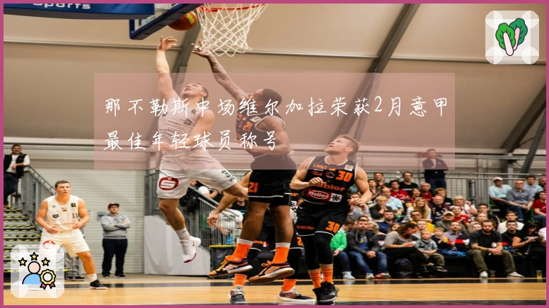 那不勒斯中场维尔加拉荣获2月意甲最佳年轻球员称号