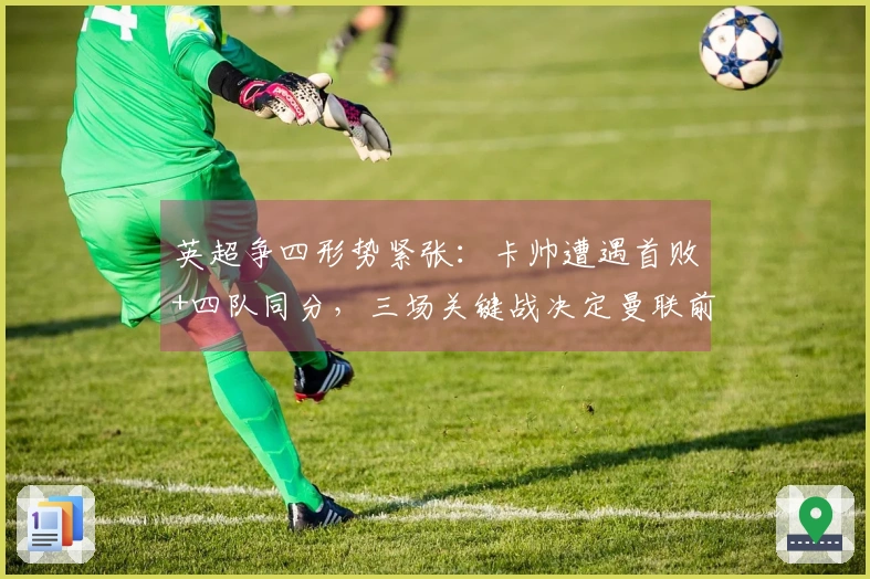 英超争四形势紧张：卡帅遭遇首败+四队同分，三场关键战决定曼联前景