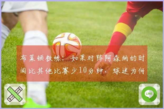 布莱顿教练：如果对阵阿森纳的时间比其他比赛少10分钟，球迷为何要花钱观看？