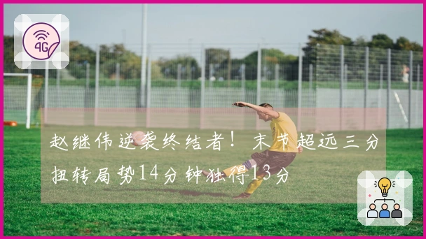 赵继伟逆袭终结者！末节超远三分扭转局势14分钟独得13分