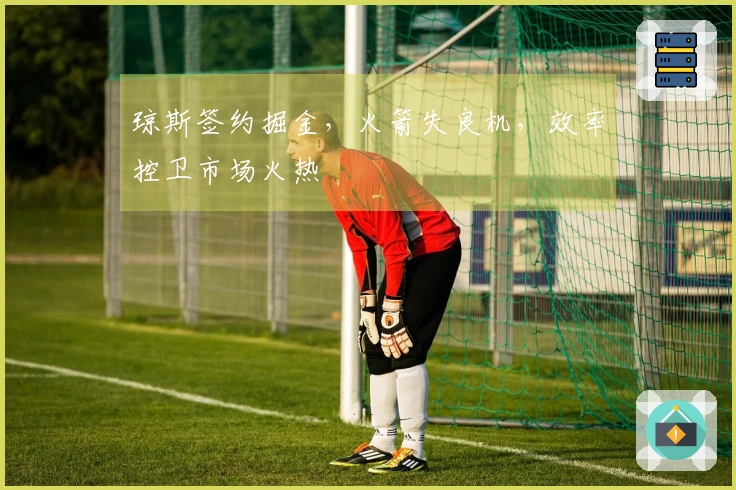 琼斯签约掘金，火箭失良机，效率控卫市场火热