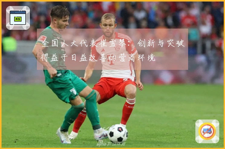 全国人大代表崔雪琴：创新与突破得益于日益改善的营商环境