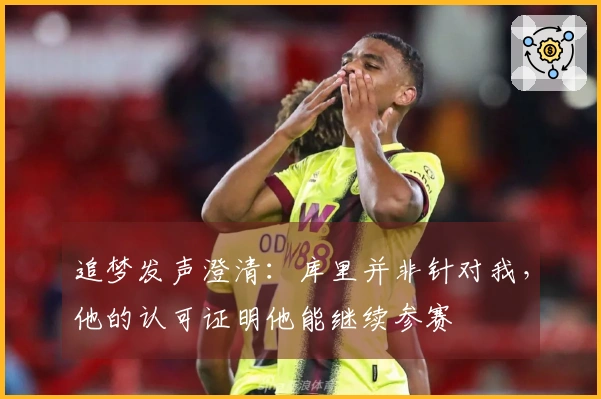 追梦发声澄清：库里并非针对我，他的认可证明他能继续参赛