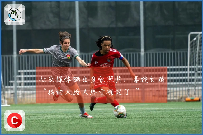 社交媒体晒出多张照片，喜迎订婚“我的未婚夫终于确定了~”