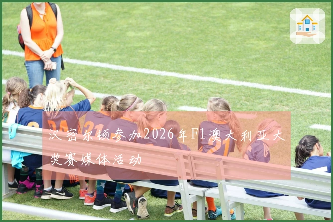 汉密尔顿参加2026年F1澳大利亚大奖赛媒体活动